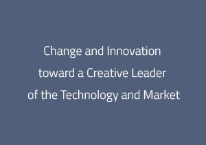 Change and Innovation toward aCreative Leader of the Technology and Market